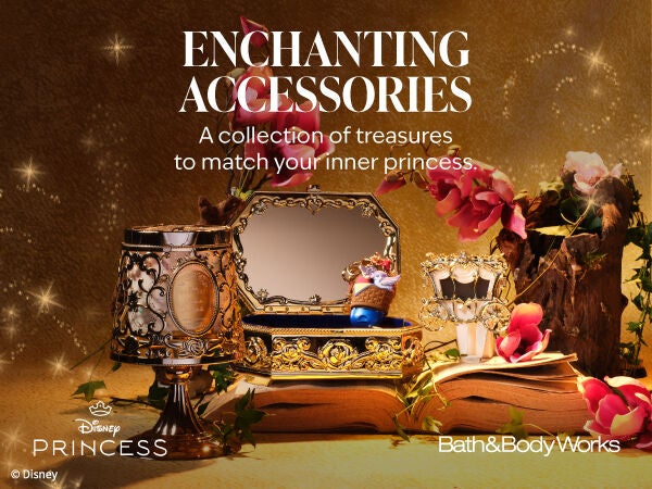 Disney Princess. Bath & Body Works. ENCHANTING ACCESSORIES. A collection of treasures to match your inner princess.