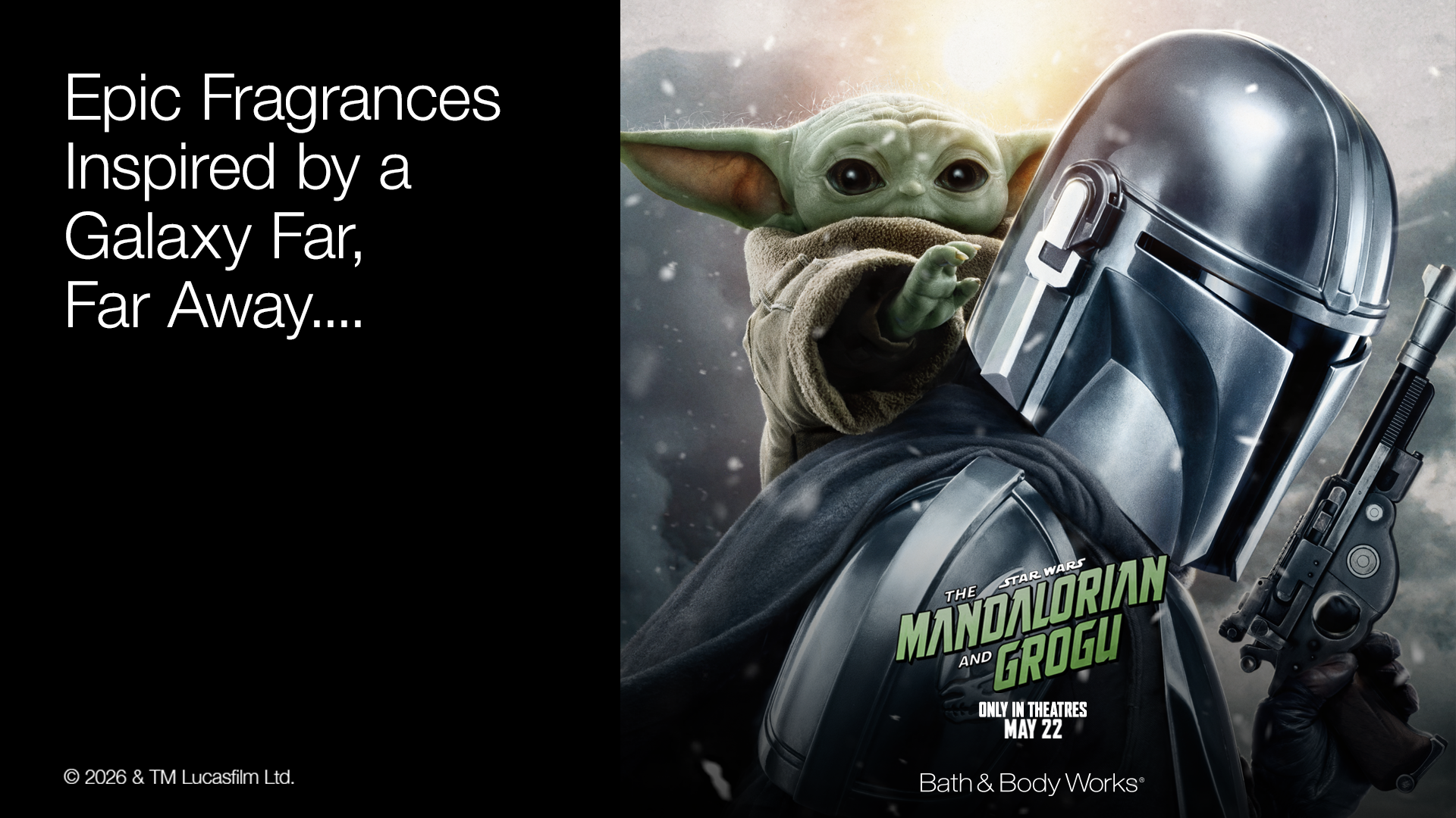 Epic Fragrances Inspired by a Galaxy Far, Far Away.... Star Wars The Mandalorian and Grogu Only in theatres May 22 Bath & Body Works