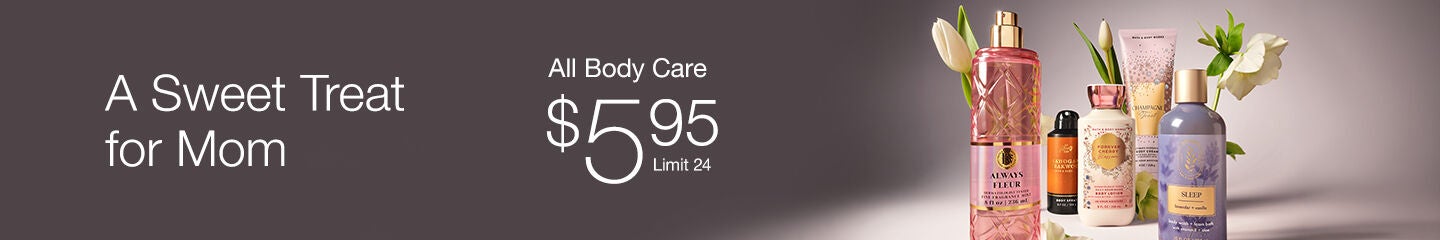 2 Days only!
A sweet treat for Mom. All Body Care $5.95. Limit 24.