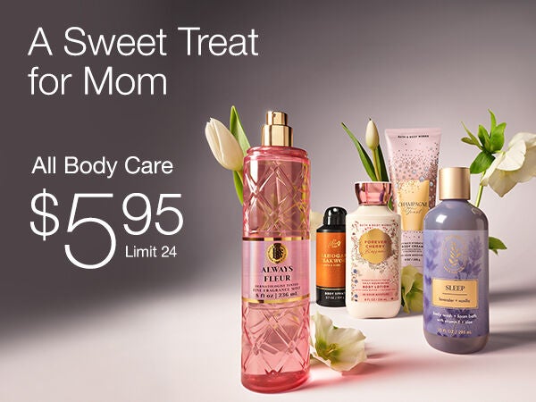 2 Days only!
A sweet treat for Mom. All Body Care $5.95. Limit 24.