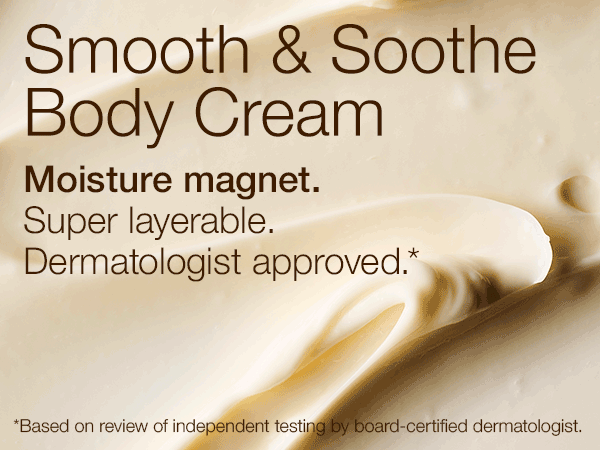 Smooth & Soothe Body Cream. Moisture magnet. Super layerable. Dermatologist approved. *